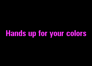 Hands up for your colors