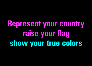 Represent your country

raise your flag
show your true colors