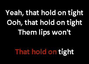 Yeah, that hold on tight
Ooh, that hold on tight

Them lips won't

That hold on tight