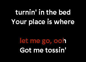 turnin' in the bed
Your place is where

let me go, ooh
Got me tossin'