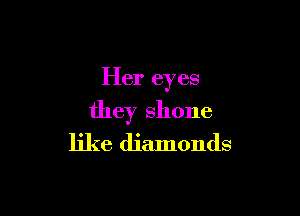 Her eyes

they shone
like diamonds