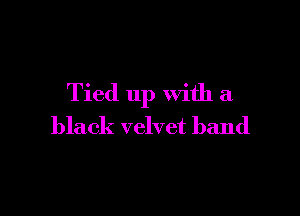 Tied up with a

black velvet band