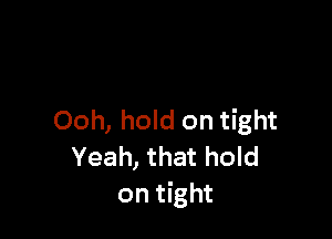 Ooh, hold on tight

Yeah, that hold
on tight