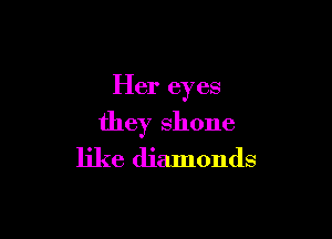 Her eyes

they shone
like diamonds