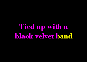 Tied up with a

black velvet band