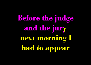 Before the judge
and the jury

next morning I

had to appear

g