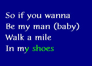 So if you wanna
Be my man (baby)

Walk a mile
In my shoes