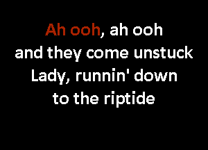 Ah ooh, ah ooh
and they come unstuck

Lady, runnin' down
to the riptide