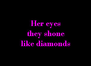 Her eyes

they shone
like diamonds