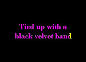 Tied up with a

black velvet band