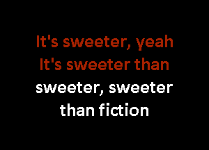 It's sweeter, yeah
It's sweeter than

sweeter, sweeter
than fiction