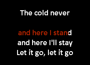 The cold never

and here I stand
and here I'll stay
Let it go, let it go