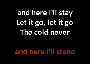 and here I'll stay
Let it go, let it go

The cold never

and here I'll stand