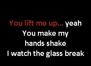 You lift me up... yeah

You make my
handsshake
I watch the glass break