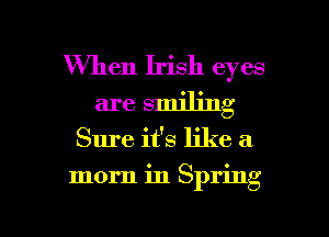When Irish eyes
are smiling

Sure it's like a

mom in Spring

g