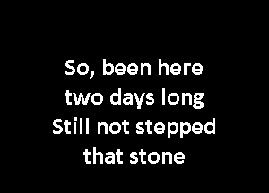 50, been here

two days long
Still not stepped
that stone