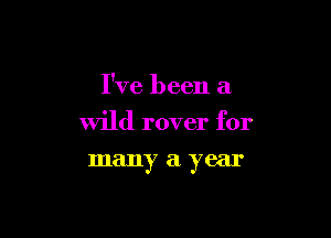 I've been a

wild rover for

many a year