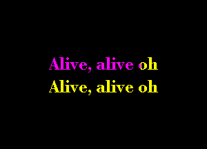 Alive, alive oh

Alive, alive 0h