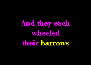 And they each

Wheeled

their barrows