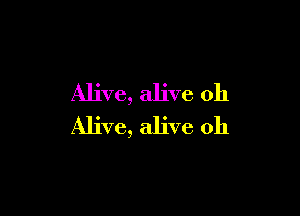 Alive, alive oh

Alive, alive 0h