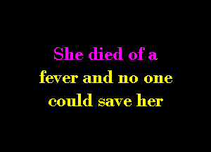 She died of a

fever and no one
could save her