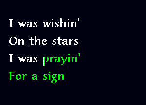 I was wishin'
On the stars

I was prayin'

For a sign