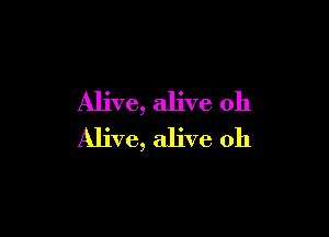 Alive, alive oh

Alive, alive 0h