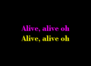 Alive, alive oh

Alive, alive 0h