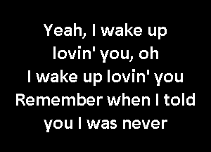 Yeah, I wake up
lovin' you, oh

I wake up lovin' you
Remember when I told
you I was never