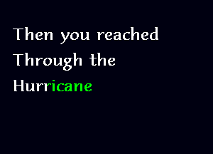 Then you reached
Through the

Hurricane