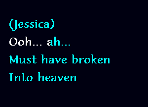 (Jessica)
Ooh... ah...

Must have broken

Into heaven