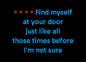 o 0 0 0 Find myself
atyourdoor

just like all
those times before
I'm not sure