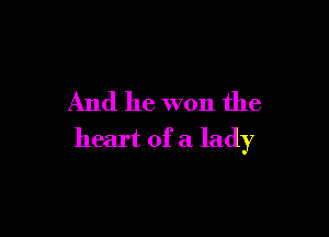 And he won the

heart of a lady