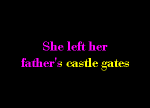 She left her

father's castle gates