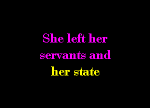 She left her

servants and
her state