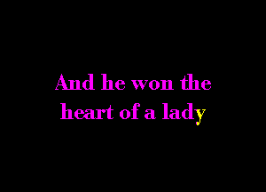 And he won the

heart of a lady