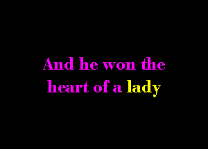 And he won the

heart of a lady