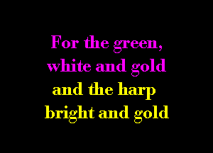 For the green,
white and gold

and the harp
bright and gold