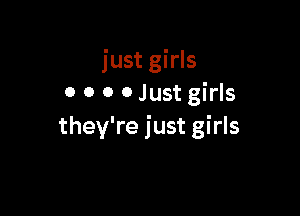 just girls
0 0 0 0 Just girls

they're just girls