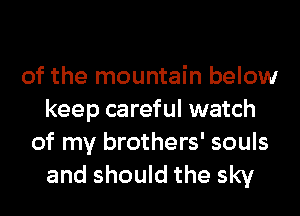 of the mountain below
keep careful watch

of my brothers' souls
and should the sky