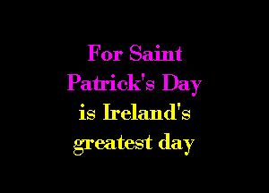 For Saint
Patrick's Day

is Ireland's

greatest (lay