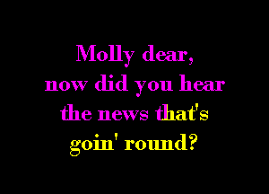 Molly dear,
110w did you hear
the news that's

goin' round?

g