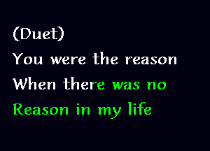 (Duet)

You were the reason

When there was no

Reason in my life