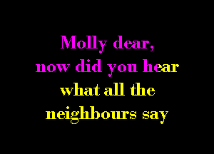 Molly dear,
110w did you hear
what all the

nei hbours sa ,
g )

g