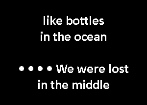 like bottles
in the ocean

0 0 0 0 We were lost
in the middle