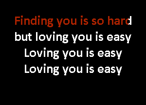 Finding you is so hard
but loving you is easy

Loving you is easy
Loving you is easy