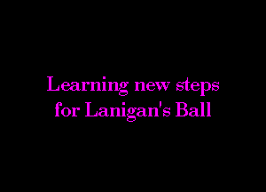 Learning new steps

for Lanigan's Ball