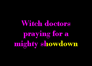 W itch doctors

praying for a

mighty showdown