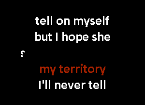 tell on myself
but I hope she

my territory
IWIneverteH