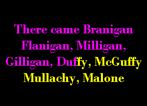 There came Branigan
Flanigan, Milligan,

Gilligan, Dtu, McCtu
Mullachy, Malone